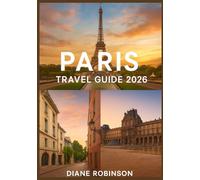 PARIS TRAVEL GUIDE 2026: A Complete Journey Through History, Cuisine, and Everyday Life