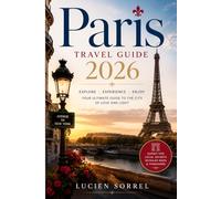 Paris travel guide 2026: A comprehensive guide to the history, culture, attractions, food, transportation, safety, and hidden experiences of Paris