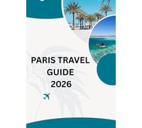 Paris Travel Guide 2026: “Experience Paris 2026: Art, Fashion & French Flair” Walk, Dine, and Dream in the World’s Most Romantic City