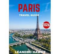 PARIS TRAVEL GUIDE 2026: Explore the Heart of France Through Its Iconic Landmarks, Timeless Cafés, World-Class Art, and Hidden Parisian Gems