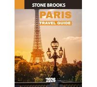 PARIS TRAVEL GUIDE 2026: Paris Unveiled: A Journey Through the City of Light, Its Hidden Gems, Iconic Landmarks, and the Heart of French Culture