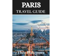 Paris Travel Guide 2026: Solve Confusion with Clear Advice on Hotels, Transport, Safety, Food, and Neighborhood Highlights from Montmartre to the Marais (Theo Blakemore Travel Guide)