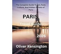 Paris Travel Guide 2026: The Complete Guide To Art, Food, Culture, And Hidden Streets of Paris