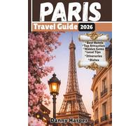 Paris Travel Guide 2026: The Ultimate Guide to the City of Light: Top Attractions, Hidden Gems, Local Tips, and Perfect 1- to 7-Day Itineraries for First-Time Visitors