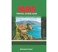 PARIS TRAVEL GUIDE 2026: Top Attractions, Hidden Gems, Local Tips,Day Trips and Insider Advice for an Unforgettable Trip