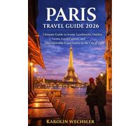 PARIS TRAVEL GUIDE 2026: Ultimate Guide to Iconic Landmarks, Hidden Gems, Local Cuisine, and Unforgettable Experiences in the City of Light