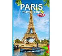 PARIS TRAVEL GUIDE 2026: Your Ultimate Insider’s Guide to Exploring, Eating, and Experiencing the City of Light.