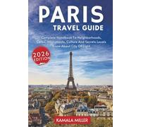 Paris Travel Guide: Complete Handbook To Neighborhoods, Cafes, Monuments, Culture And Secrets Locals Know About City Of Light