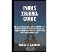 PARIS TRAVEL GUIDE: Discover Paris Like A Local With This Comprehensive Manual, Featuring Top Attractions, Hidden Gems, And Practical Travel Tips.