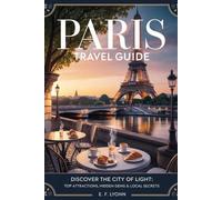PARIS TRAVEL GUIDE: Discover The City Of Light : Top Attractions, Hidden Gems and Local Secrets