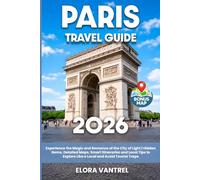Paris Travel Guide: Experience the Magic and Romance of the City of Light | Hidden Gems, Detailed Maps, Smart Itineraries and Local Tips to Explore Like a Local and Avoid Tourist Traps