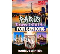 Paris Travel Guide for Seniors 2026: Overcome Common Challenges with Helpful Advice on Dining, Hotels, Transport, Safety and Local Attractions (Sumpter's Travel Guide for Seniors)