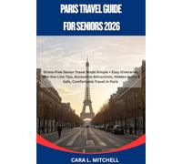 PARIS TRAVEL GUIDE FOR SENIORS 2026: Stress-Free Senior Travel Made Simple + Easy Itineraries, Skip-the-Line Tips, Accessible Attractions, Hidden Gems & Safe, Comfortable Travel in Paris