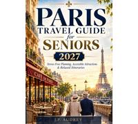 PARIS TRAVEL GUIDE FOR SENIORS 2027: Stress-Free Planning, Accessible Attractions & Relaxed Itineraries