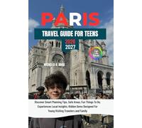 PARIS TRAVEL GUIDE FOR TEENS: Discover Smart Planning Tips, Safe Areas, Fun Things To Do, Experiences Local Insights, Hidden Gems Designed For Young Visiting Travelers and Family