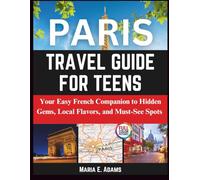 PARIS TRAVEL GUIDE FOR TEENS: Your Easy French Companion to Hidden Gems, Local Flavors, and Must-See Spots