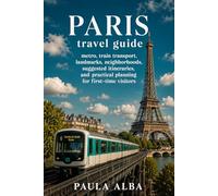 PARIS TRAVEL GUIDE: Metro, Train Transport, Landmarks, Neighborhoods, Suggested Itineraries, and Practical Planning for First-Time Visitors