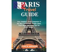 Paris Travel Guide: Your Complete Travel Companion to the Best Attractions, Hidden Gems, Food Spots, and Local Tips for Every Budget.