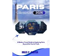 PARIS UNCOVERED 2026: A Modern Travel Guide to Exploring Paris Beyond the Tourist Trails