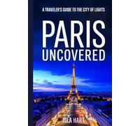 Paris Uncovered: A Traveler's Guide to the City of Lights: Mastering Paris: A Confident Traveler’s Guide to the City of Light