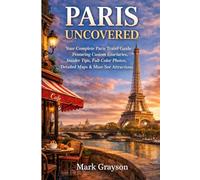 Paris Uncovered: Your Complete Paris Travel Guide Featuring Custom Itineraries, Insider Tips, Full-Color Photos, Detailed Maps & Must-See Attractions