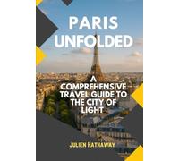 PARIS UNFOLDED: A COMPREHENSIVE TRAVEL GUIDE TO THE CITY OF LIGHT