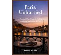 Paris, Unhurried: A Thoughtful Travel Guide for Walking, Wandering, and Noticing the City