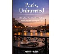 Paris, Unhurried: A Thoughtful Travel Guide for Walking, Wandering, and Noticing the City
