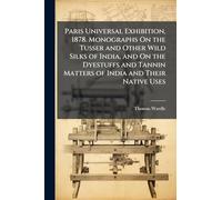 Paris Universal Exhibition, 1878. Monographs On the Tusser and Other Wild Silks of India, and On the Dyestuffs and Tannin Matters of India and Their Native Uses