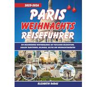 Paris Weihnachts Reiseführer 2025-2026: Ein Bezauberndes Wintererlebnis mit Festlicher Beleuchtung, lokalen Traditionen, Kulinarik, Kultur und Weihnachtsmärkten