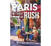 Paris Without The Rush: A Senior-Friendly Guide to Savoring the City Accessible Attractions, Quiet Gems and Comfortable Itineraries for 60+ Travelers