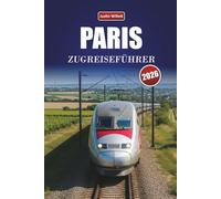 PARIS ZUGREISEFÜHRER 2026: Entdecken Sie landschaftlich reizvolle Routen, historische Bahnhöfe, Reiserouten und praktische Bahntipps in ganz Europa