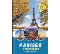 PARISER REISEFÜHRER 2026: Entdecken Sie versteckte Schätze, historische Sehenswürdigkeiten, Reisetipps und unvergessliche Urlaubserlebnisse