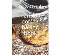 Parisian coffee baking book: The best traditional and modern recipes. Delicious, uncomplicated and sustainable