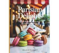 Parisian Delights: A Culinary Journey Through 120 Exquisite French Recipes - Bella QT Plunkett
