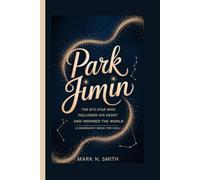 PARK JIMIN: The BTS Star Who Followed His Heart and Inspired the World (A Biography Book for Kids)