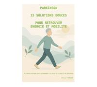 PARKINSON : 15 solutions douces pour retrouver énergie et mobilité: Un guide pratique pour accompagner le corps et l'esprit au quotidien