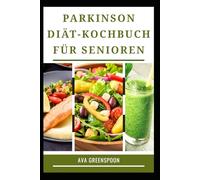 PARKINSON DIÄT-KOCHBUCH FÜR SENIOREN: Leicht verdauliche Rezepte zur Unterstützung von Beweglichkeit