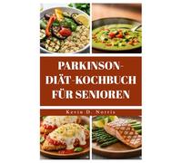 PARKINSON-DIÄT-KOCHBUCH FÜR SENIOREN: Schnell & Einfach80 Rezepte zur Unterstützung von Gesundheit, Energie und Lebensqualität (Easy to navigate COOKBOOKS)