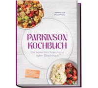 Parkinson Kochbuch: Die leckersten und lindernden Rezepte für jeden Geschmack - inkl. 30-Tage-Ernährungsplan, proteinarme & proteinreiche Gerichte, Soßen, Dips & Aufstriche, Fingerfood & Smoothies