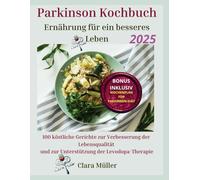 Parkinson Kochbuch: Ernährung für ein besseres Leben: 100 köstliche Gerichte zur Verbesserung der Lebensqualität und zur Unterstützung der Levodopa-Therapie