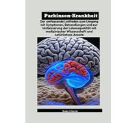 Parkinson-Krankheit: Der umfassende Leitfaden zum Umgang mit Symptomen, Behandlungen und zur Verbesserung der Lebensqualität mit medizinischer Wissenschaft und natürlichem Ansatz