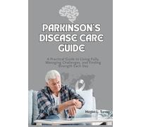 Parkinson’s Disease Care Guide: A Practical Guide to Living Fully, Managing Challenges, and Finding Strength Each Day