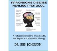 Parkinson’s Disease Healing Protocol: A Natural Approach to Brain Health, Gut Repair, and Movement Therapy