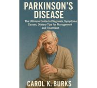 PARKINSON’S DISEASE: The Ultimate Guide to Diagnosis, Symptoms, Causes, Dietary Tips for Management and Treatment
