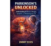 Parkinson’s Unlocked: Understanding the Disease, Managing Symptoms, and Reclaiming Your Life