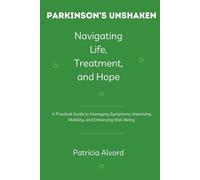 Parkinson’s Unshaken Navigating Life, Treatment, and Hope: A Practical Guide to Managing Symptoms, Improving Mobility, and Enhancing Well-Being