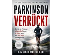 Parkinson Verrückt: Wie ich mit Parkinson auf dem Kopf stehe, im Regen laufe und mein Leben zurückgewinne