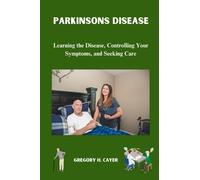 Parkinsons Disease: Learning the Disease, Controlling Your Symptoms, and Seeking Care