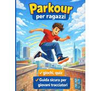 Parkour per bambini e ragazzi: Guida illustrata per bambini, bambine e preadolescenti per scoprire il parkour, muoversi in sicurezza e divertirsi con giochi e quiz